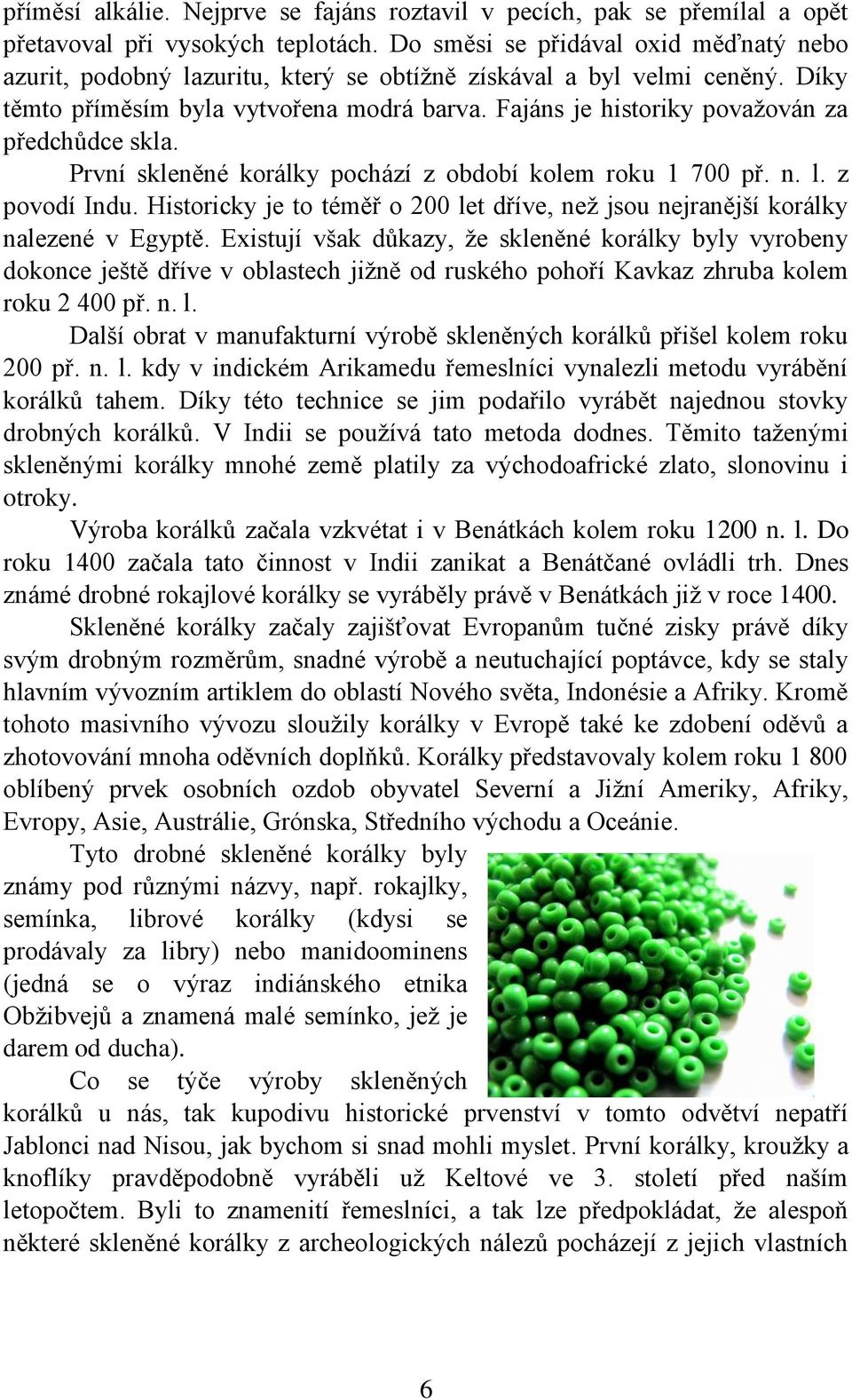 Fajáns je historiky považován za předchůdce skla. První skleněné korálky pochází z období kolem roku 1 700 př. n. l. z povodí Indu.