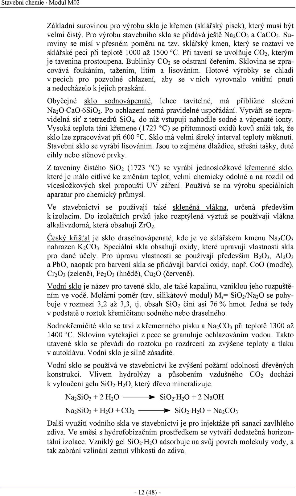 Bublinky CO 2 se odstraní čeřením. Sklovina se zpracovává foukáním, tažením, litím a lisováním.