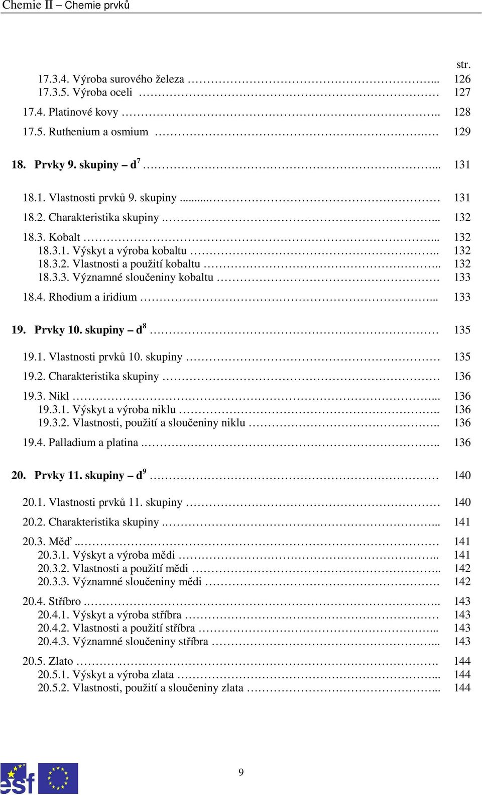 skupiny d 8 135 19.1. Vlastnosti prvků 10. skupiny 135 19.2. Charakteristika skupiny 136 19.3. Nikl... 136 19.3.1. Výskyt a výroba niklu.. 136 19.3.2. Vlastnosti, použití a sloučeniny niklu.. 136 19.4.