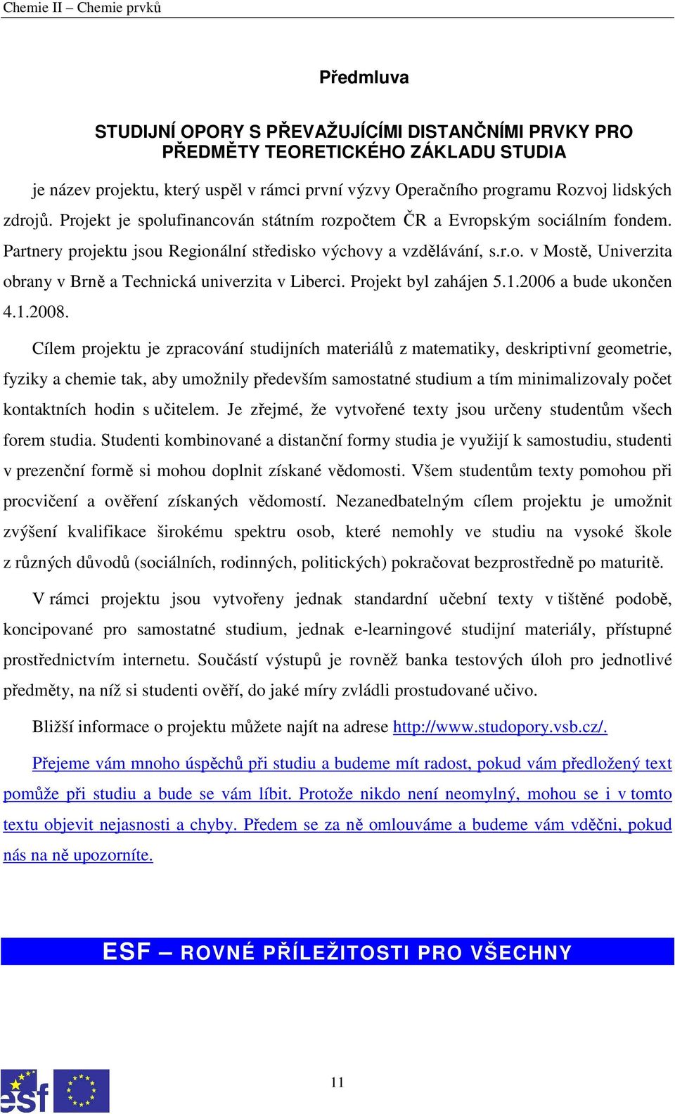 Projekt byl zahájen 5.1.2006 a bude ukončen 4.1.2008.