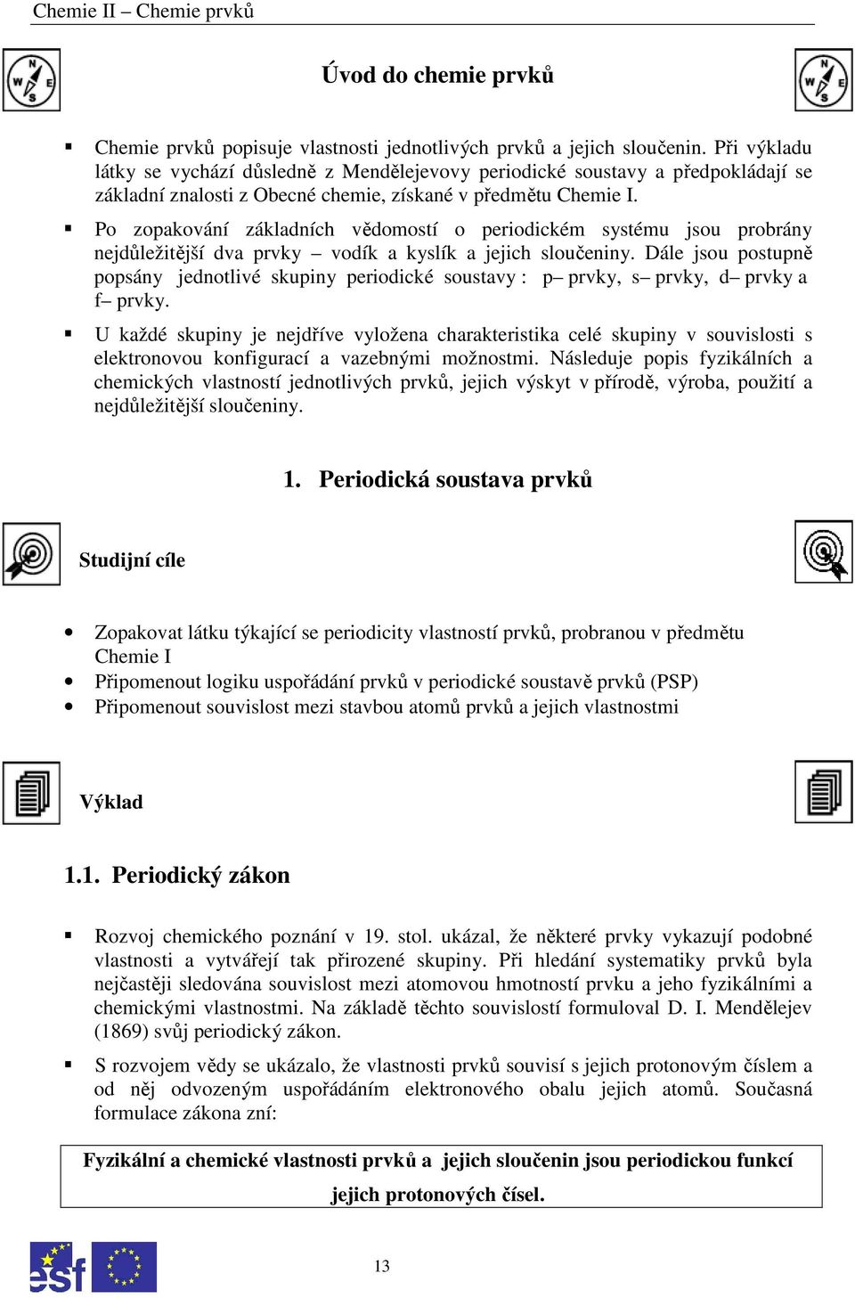 Po zopakování základních vědomostí o periodickém systému jsou probrány nejdůležitější dva prvky vodík a kyslík a jejich sloučeniny.