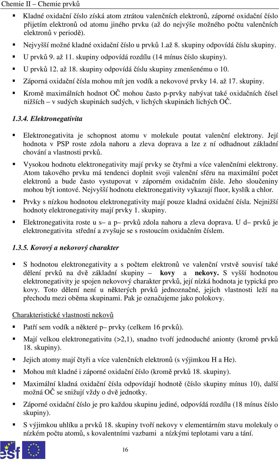 skupiny odpovídá číslu skupiny zmenšenému o 10. Záporná oxidační čísla mohou mít jen vodík a nekovové prvky 14. až 17. skupiny. Kromě maximálních hodnot OČ mohou často p-prvky nabývat také oxidačních čísel nižších v sudých skupinách sudých, v lichých skupinách lichých OČ.