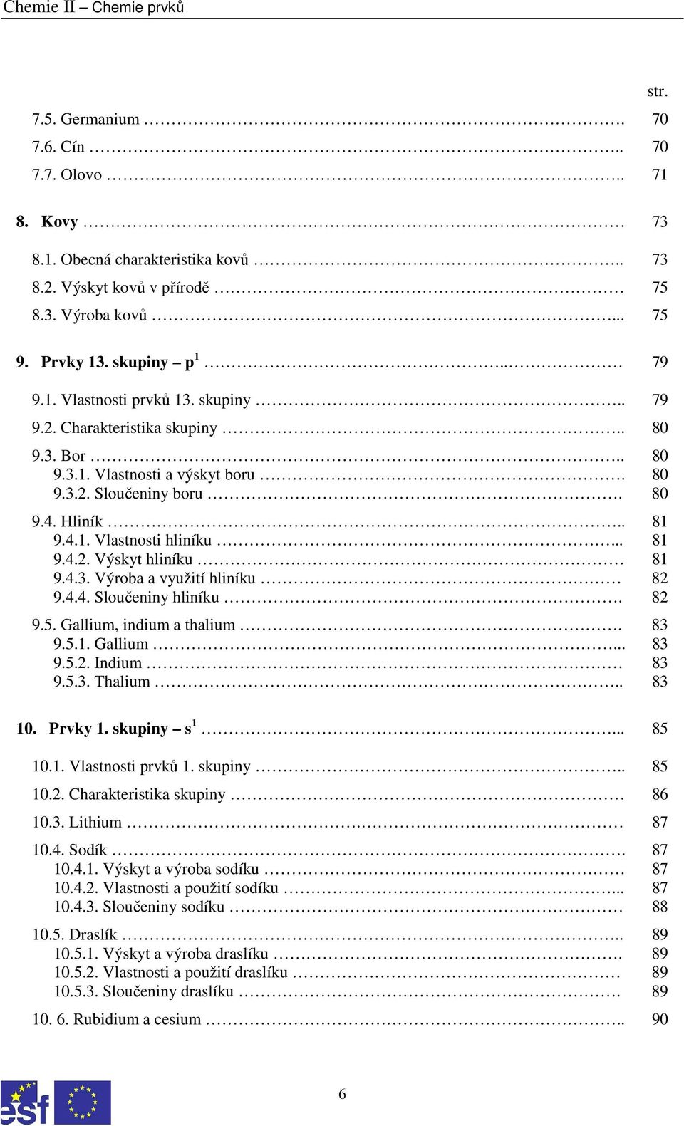 4.3. Výroba a využití hliníku 82 9.4.4. Sloučeniny hliníku. 82 9.5. Gallium, indium a thalium. 83 9.5.1. Gallium... 83 9.5.2. Indium 83 9.5.3. Thalium.. 83 10. Prvky 1. skupiny s 1... 85 10.1. Vlastnosti prvků 1.