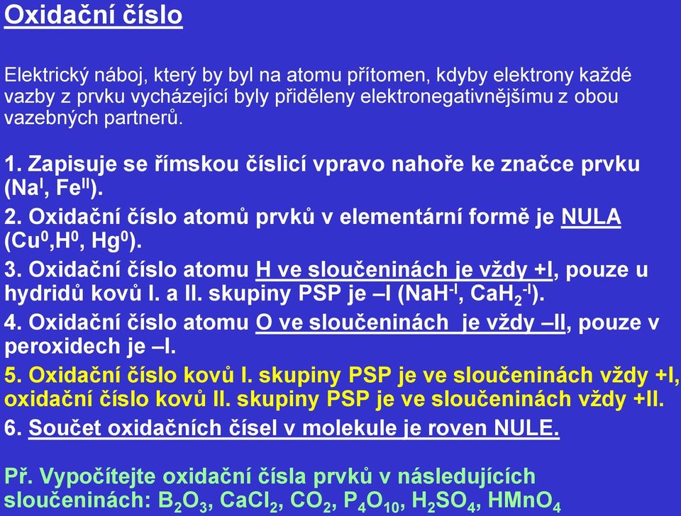 Oxidační číslo atomu H ve sloučeninách je vţdy +I, pouze u hydridů kovů I. a II. skupiny PSP je I (NaH -I, CaH 2 -I ). 4. Oxidační číslo atomu O ve sloučeninách je vţdy II, pouze v peroxidech je I. 5.