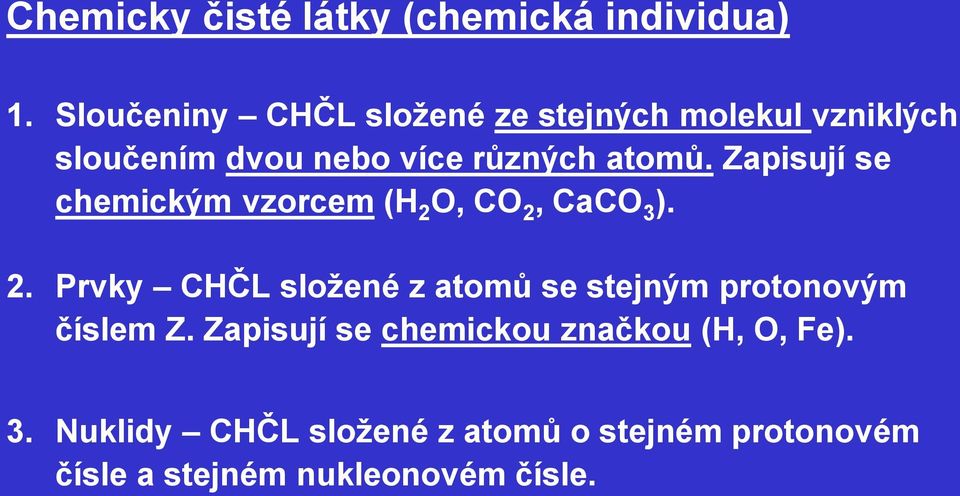 Zapisují se chemickým vzorcem (H 2 O, CO 2, CaCO 3 ). 2. Prvky CHČL sloţené z atomů se stejným protonovým číslem Z.