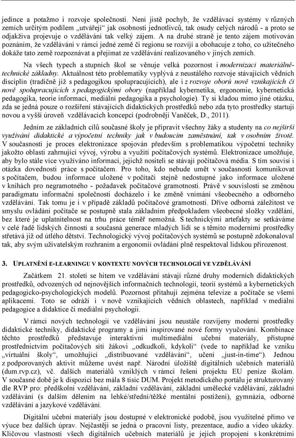 A na druhé straně je tento zájem motivován poznáním, že vzdělávání v rámci jedné země či regionu se rozvíjí a obohacuje z toho, co užitečného dokáže tato země rozpoznávat a přejímat ze vzdělávání