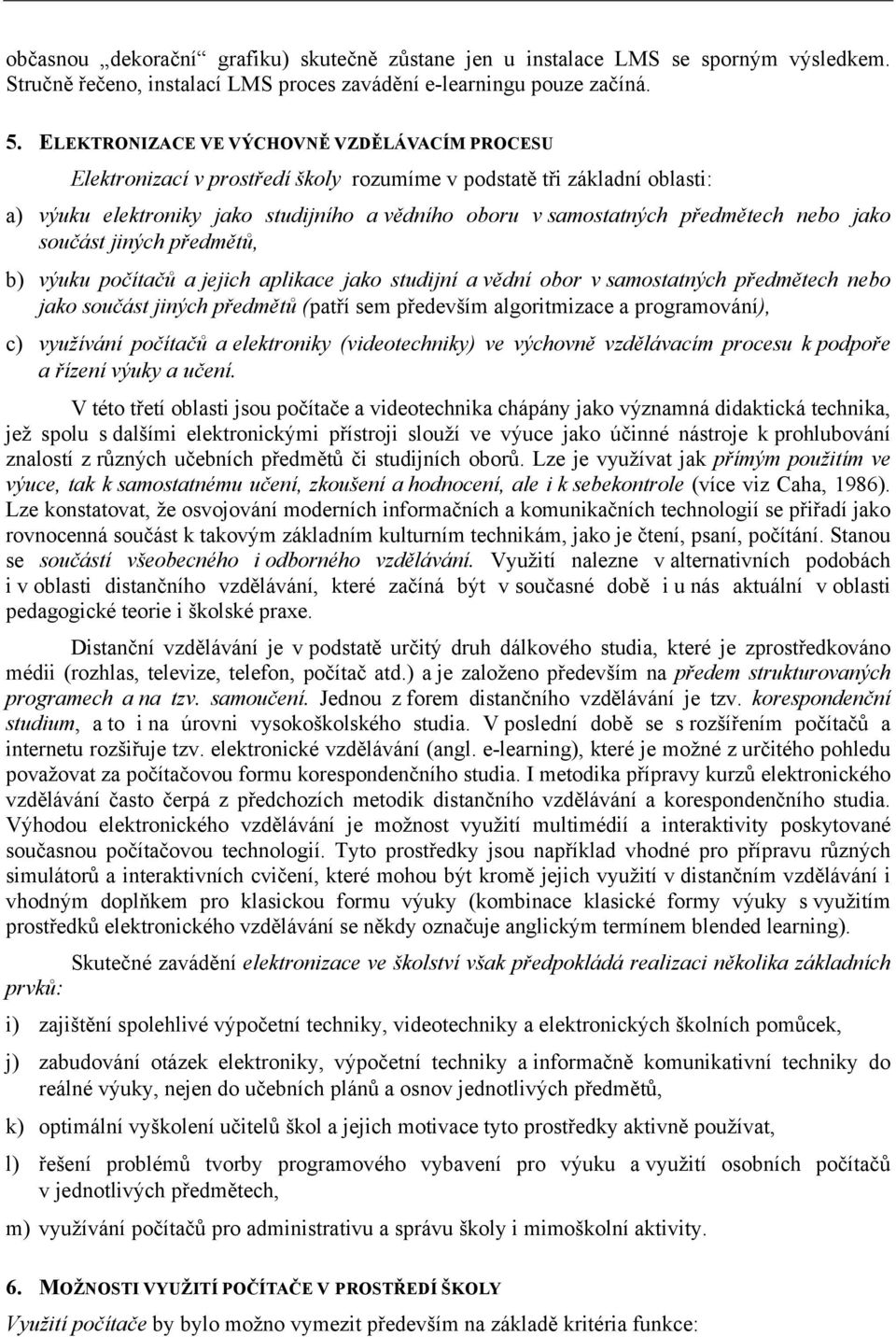 nebo jako součást jiných předmětů, b) výuku počítačů a jejich aplikace jako studijní a vědní obor v samostatných předmětech nebo jako součást jiných předmětů (patří sem především algoritmizace a