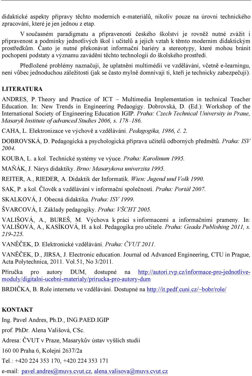 Často je nutné překonávat informační bariéry a stereotypy, které mohou bránit pochopení podstaty a významu zavádění těchto technologií do školského prostředí.