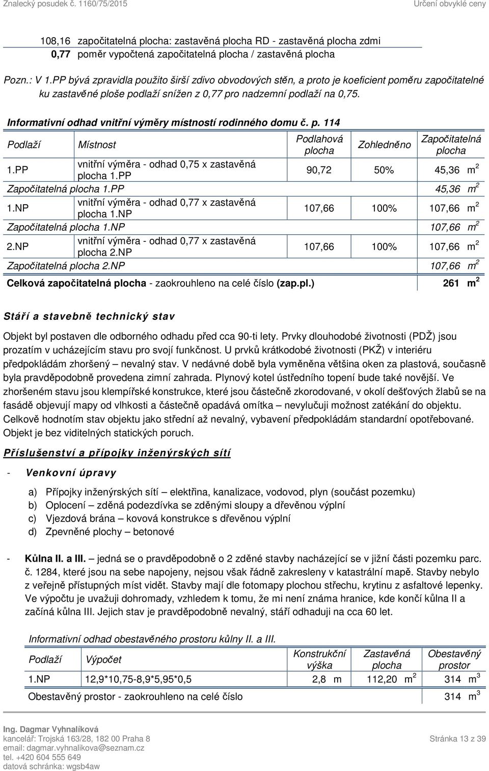 Informativní odhad vnitřní výměry místností rodinného domu č. p. 114 Podlaží Místnost Podlahová plocha Zohledněno Započitatelná plocha vnitřní výměra - odhad 0,75 x zastavěná 1.