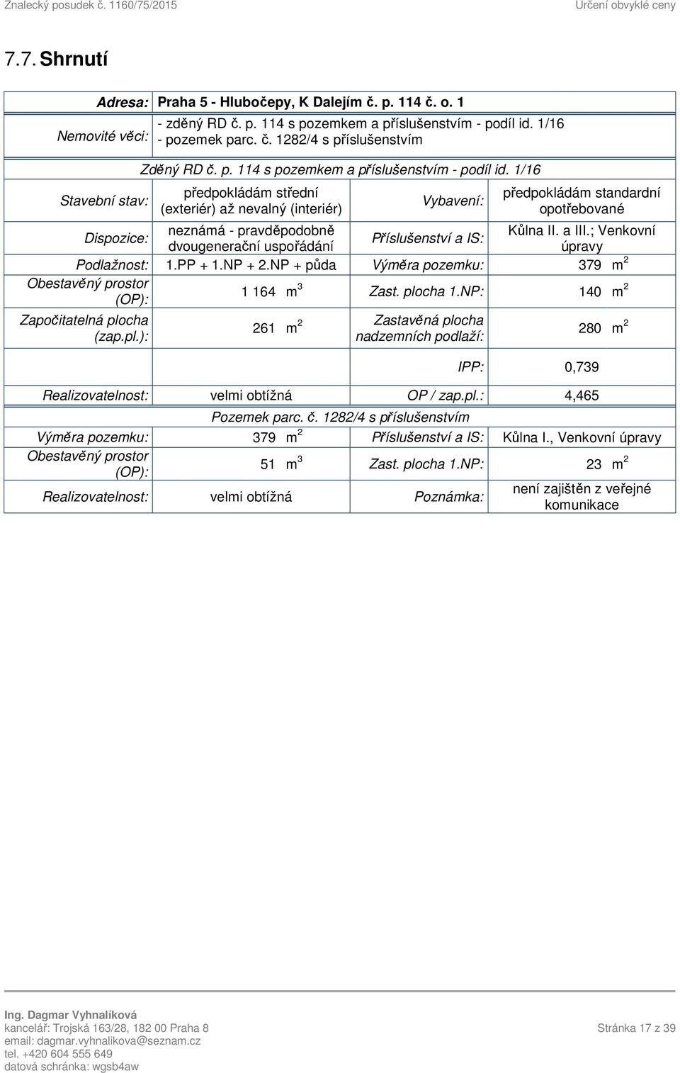 a III.; Venkovní Příslušenství a IS: dvougenerační uspořádání úpravy Podlažnost: 1.PP + 1.NP + 2.NP + půda Výměra pozemku: 379 m 2 Obestavěný prostor (OP): 1 164 m 3 Zast. plocha 1.