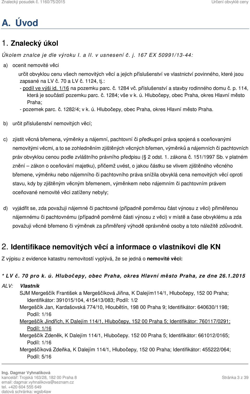 70 a LV č. 1124, tj.: - podíl ve výši id. 1/16 na pozemku parc. č. 1284 vč. příslušenství a stavby rodinného domu č. p. 114, která je součástí pozemku parc. č. 1284; vše v k. ú.