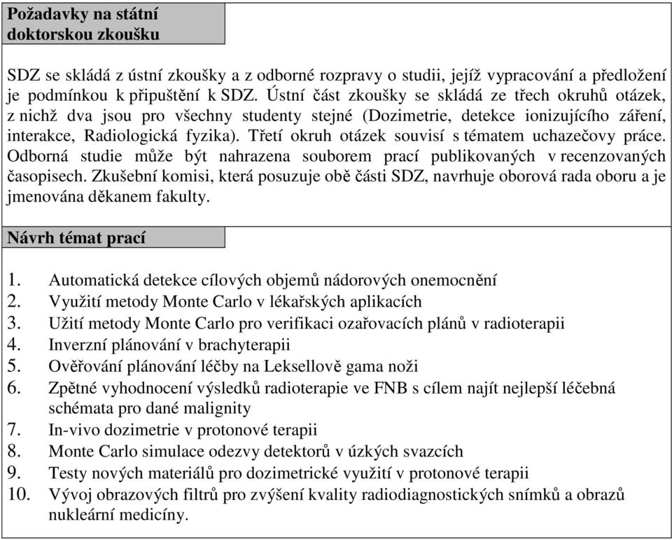 Třetí okruh otázek souvisí s tématem uchazečovy práce. Odborná studie může být nahrazena souborem prací publikovaných v recenzovaných časopisech.