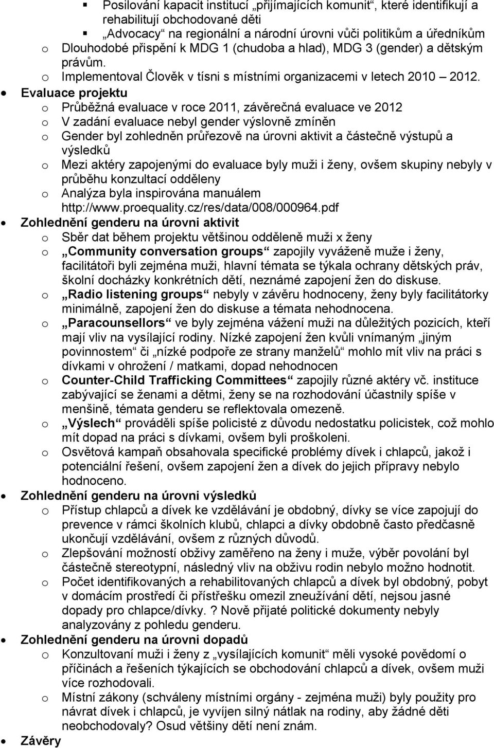 Evaluace prjektu Průběžná evaluace v rce 2011, závěrečná evaluace ve 2012 V zadání evaluace nebyl gender výslvně zmíněn Gender byl zhledněn průřezvě na úrvni aktivit a částečně výstupů a výsledků