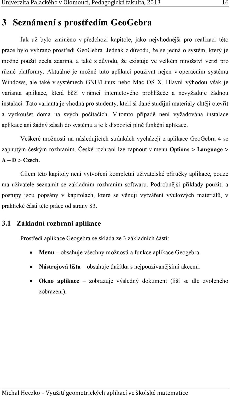 Aktuálně je možné tuto aplikaci používat nejen v operačním systému Windows, ale také v systémech GNU/Linux nebo Mac OS X.