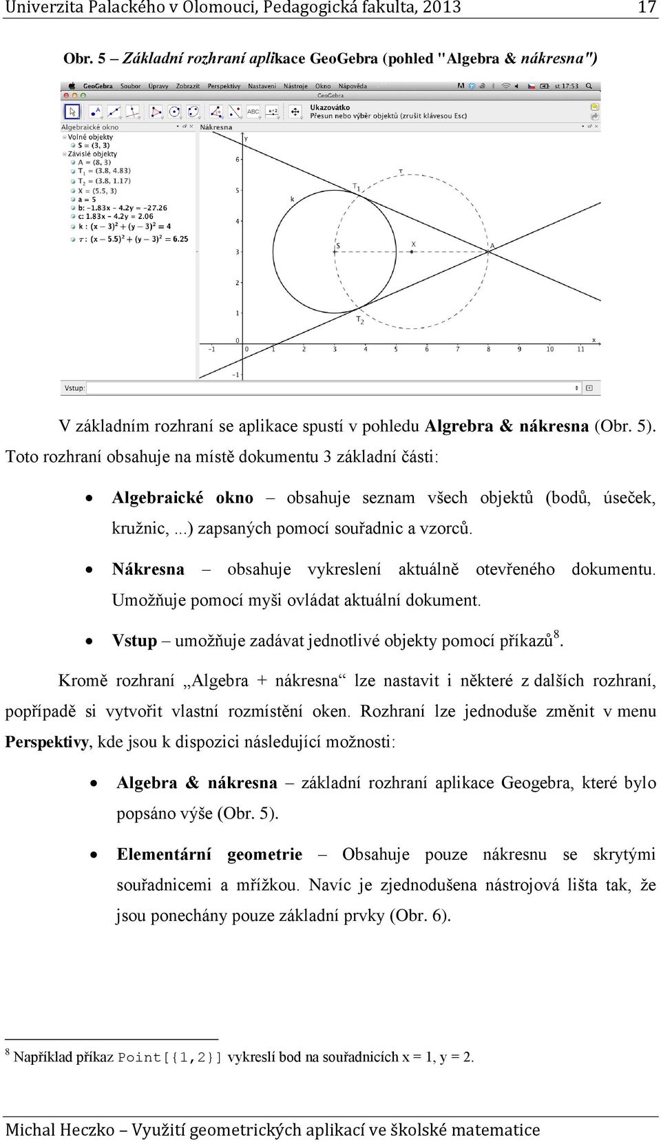 Toto rozhraní obsahuje na místě dokumentu 3 základní části: Algebraické okno obsahuje seznam všech objektů (bodů, úseček, kružnic,...) zapsaných pomocí souřadnic a vzorců.