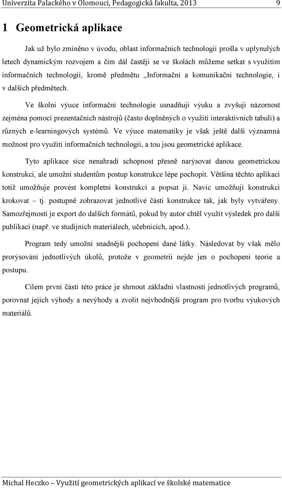 Ve školní výuce informační technologie usnadňují výuku a zvyšují názornost zejména pomocí prezentačních nástrojů (často doplněných o využití interaktivních tabulí) a různých e-learningových systémů.