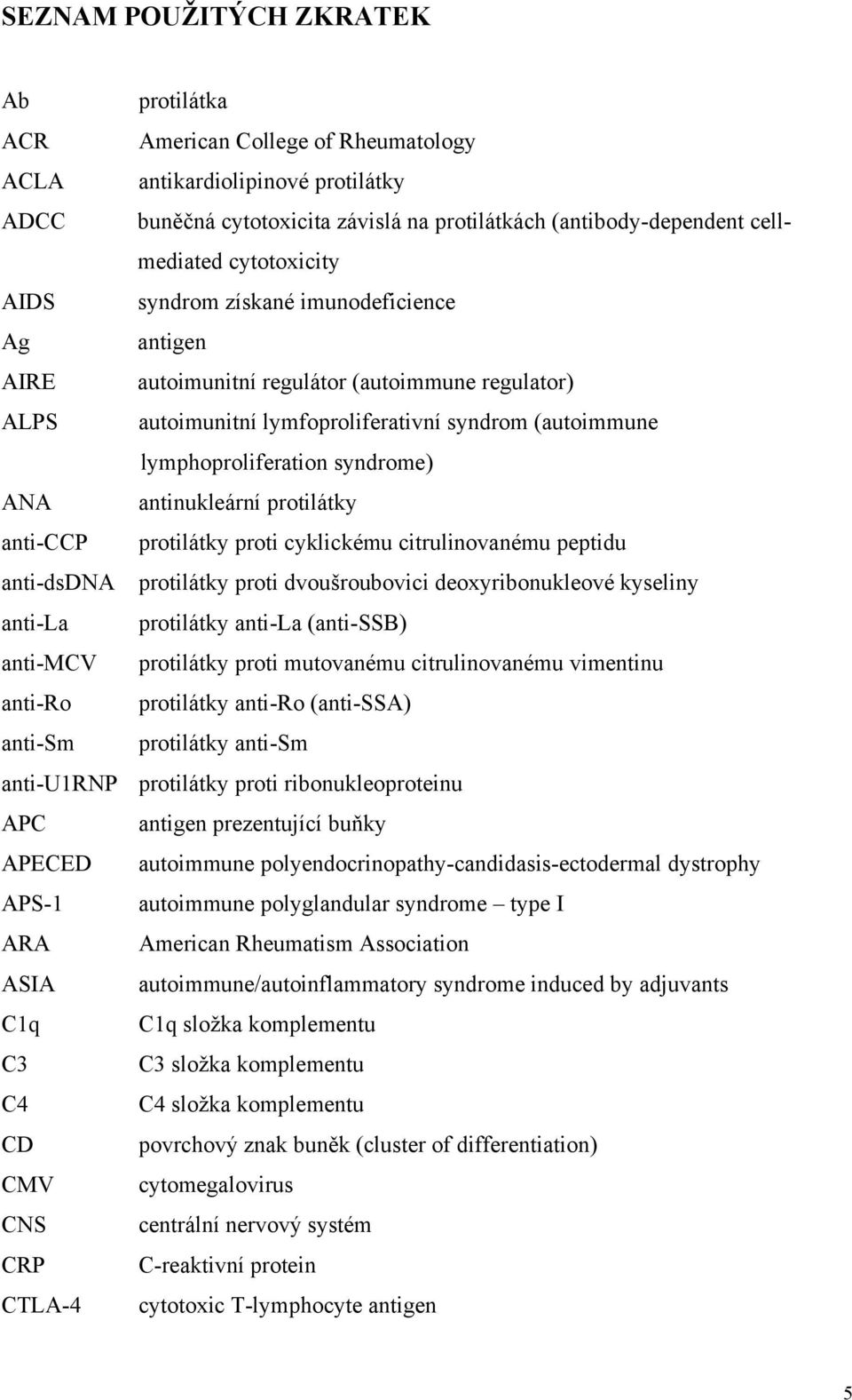 ANA antinukleární protilátky anti-ccp protilátky proti cyklickému citrulinovanému peptidu anti-dsdna protilátky proti dvoušroubovici deoxyribonukleové kyseliny anti-la protilátky anti-la (anti-ssb)