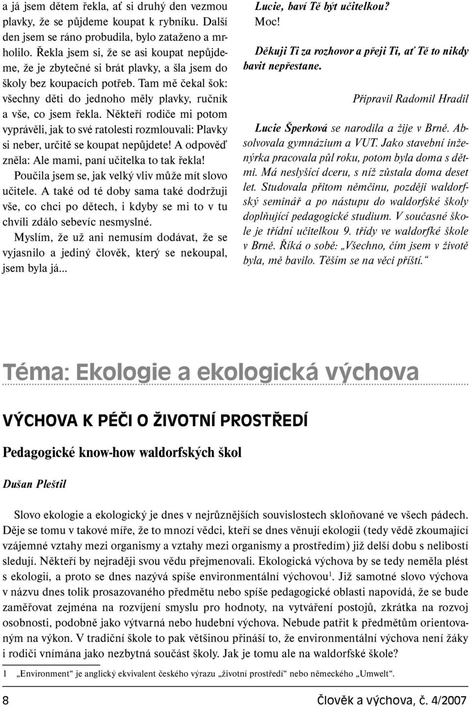 Někteří rodiče mi potom vyprávěli, jak to své ratolesti rozmlouvali: Plavky si neber, určitě se koupat nepůjdete! A odpověď zněla: Ale mami, paní učitelka to tak řekla!