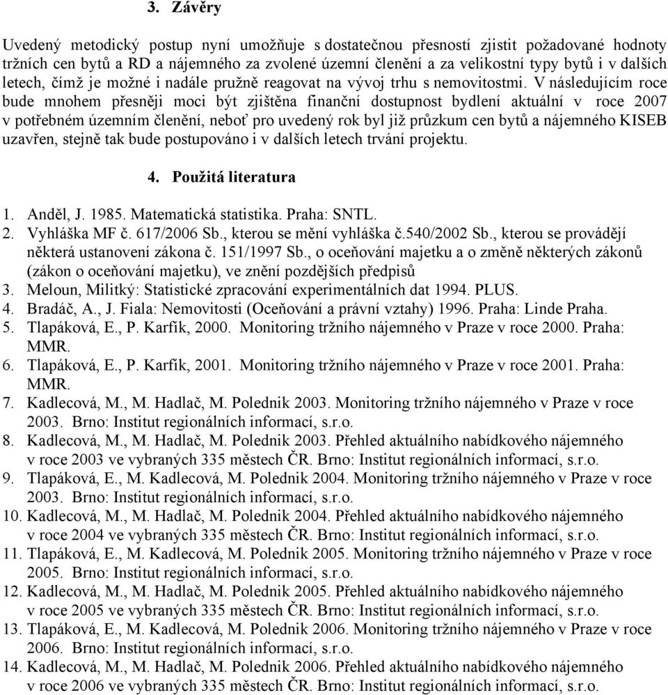 V následujícím roce bude mnohem přesněji moci být zjištěna finanční dostupnost bydlení aktuální v roce 2007 v potřebném územním členění, neboť pro uvedený rok byl již průzkum cen bytů a nájemného