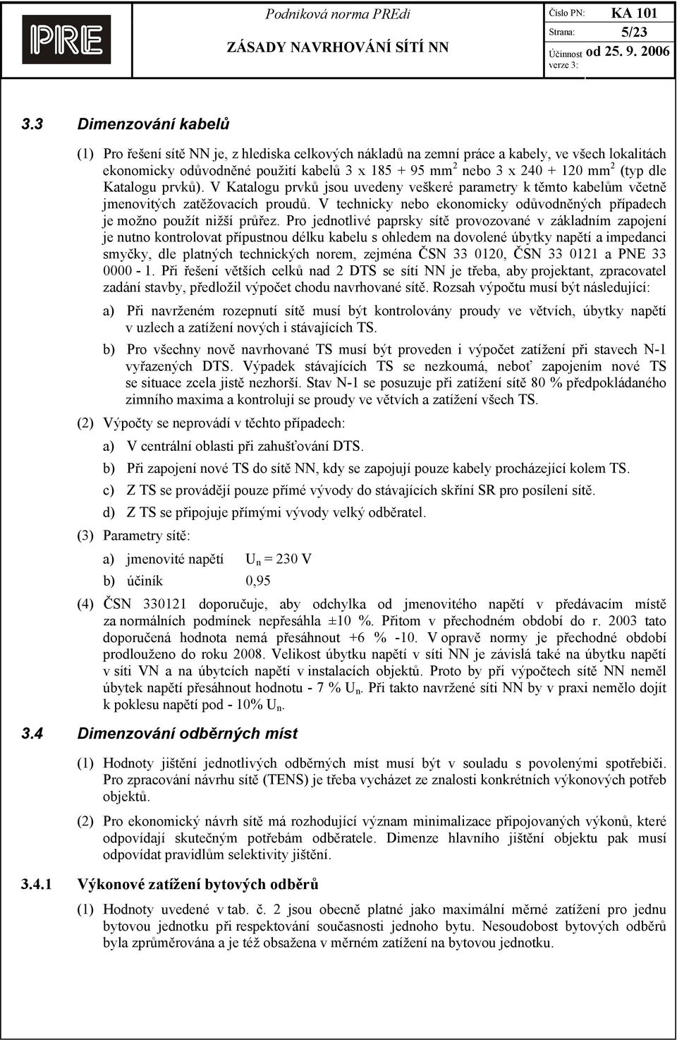 2 (typ dle Katalogu prvků). V Katalogu prvků jsou uvedeny veškeré parametry k těmto kabelům včetně jmenovitých zatěžovacích proudů.