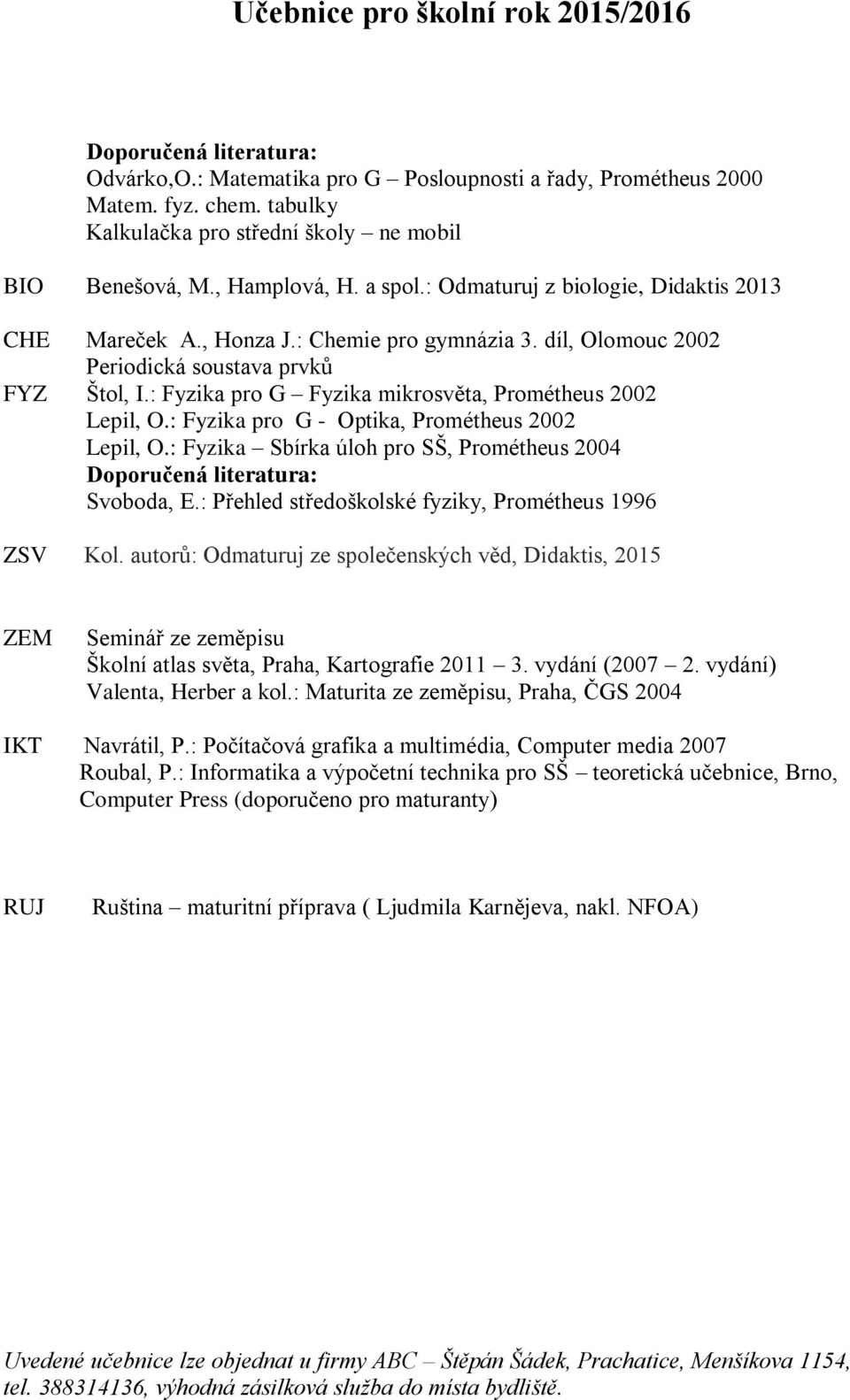 : Fyzika pro G Fyzika mikrosvěta, Prométheus 2002 Lepil, O.: Fyzika pro G - Optika, Prométheus 2002 Lepil, O.: Fyzika Sbírka úloh pro SŠ, Prométheus 2004 : Svoboda, E.