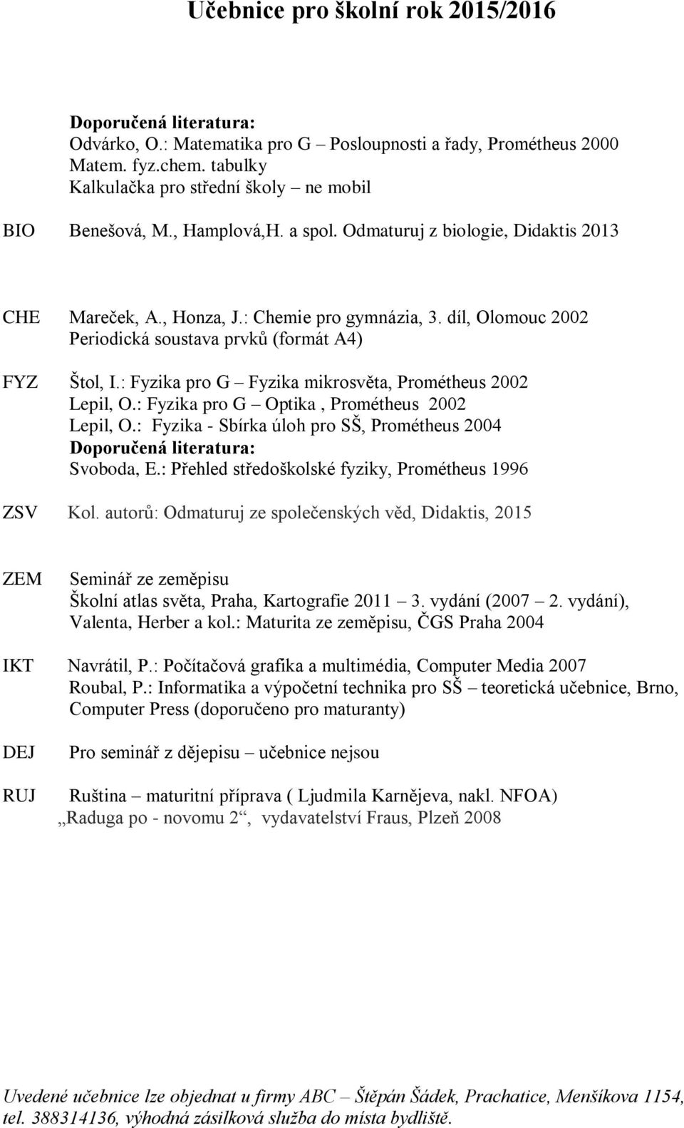 : Fyzika pro G Fyzika mikrosvěta, Prométheus 2002 Lepil, O.: Fyzika pro G Optika, Prométheus 2002 Lepil, O.: Fyzika - Sbírka úloh pro SŠ, Prométheus 2004 : Svoboda, E.