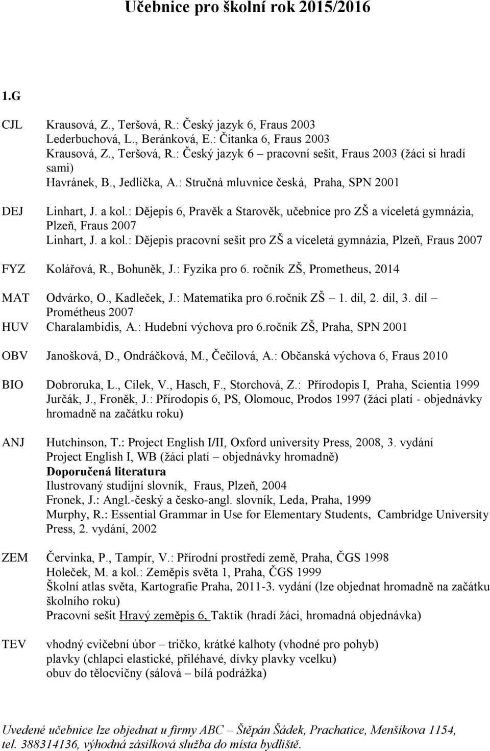 , Bohuněk, J.: Fyzika pro 6. ročník ZŠ, Prometheus, 2014 MAT Odvárko, O., Kadleček, J.: Matematika pro 6.ročník ZŠ 1. díl, 2. díl, 3. díl Prométheus 2007 HUV Charalambidis, A.: Hudební výchova pro 6.