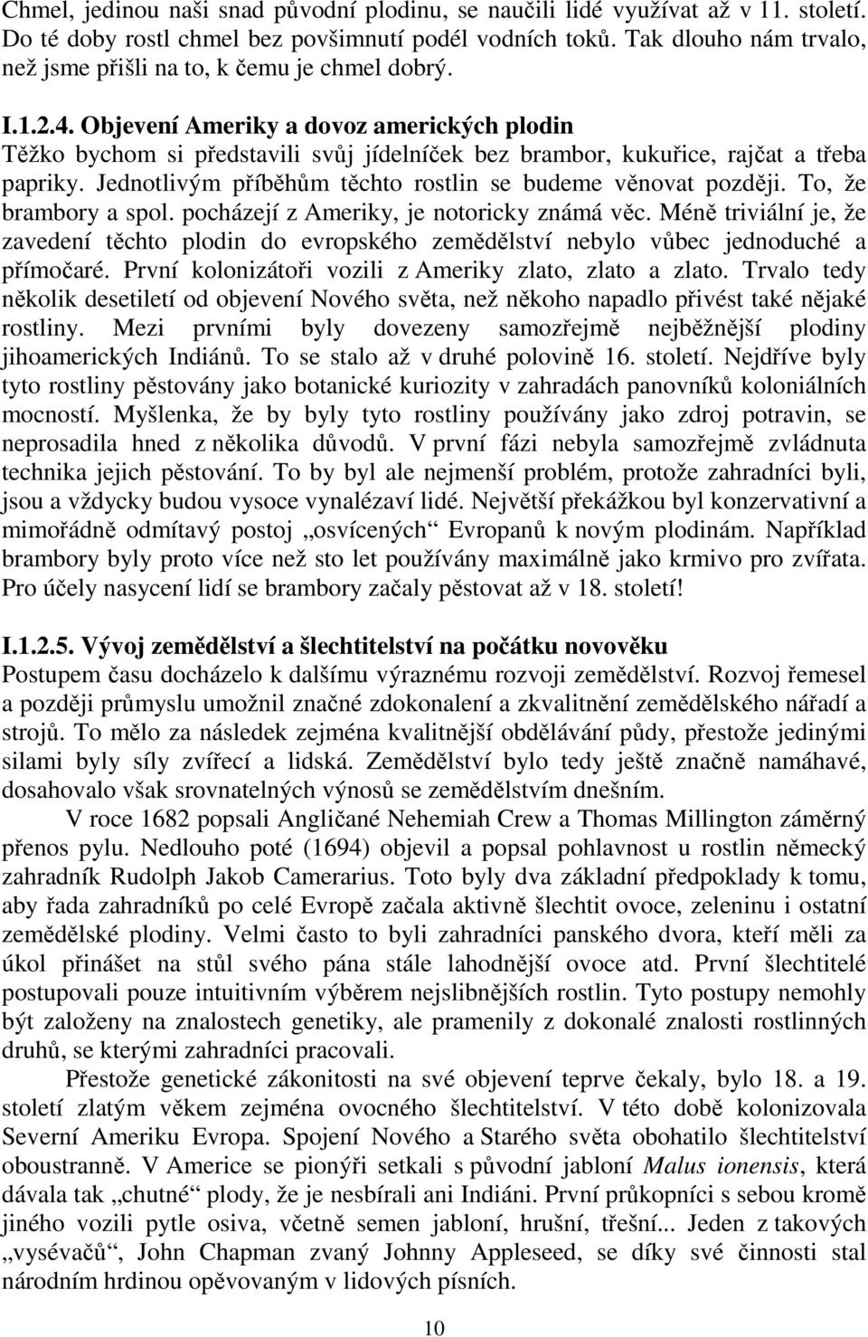 Objevení Ameriky a dovoz amerických plodin Těžko bychom si představili svůj jídelníček bez brambor, kukuřice, rajčat a třeba papriky. Jednotlivým příběhům těchto rostlin se budeme věnovat později.