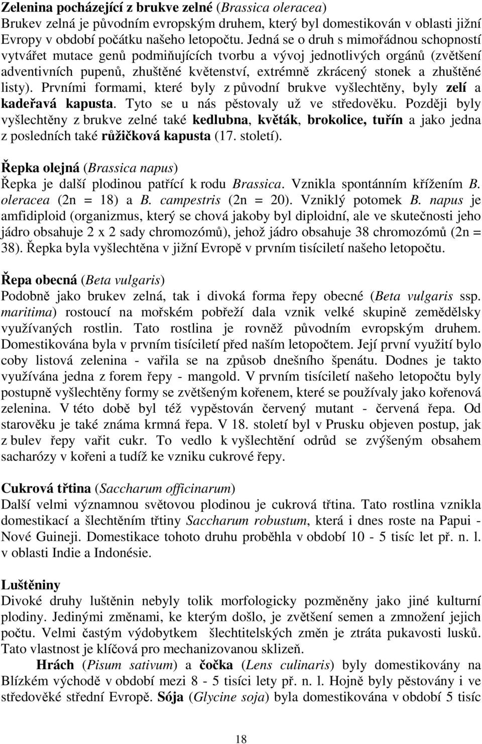 listy). Prvními formami, které byly z původní brukve vyšlechtěny, byly zelí a kadeřavá kapusta. Tyto se u nás pěstovaly už ve středověku.