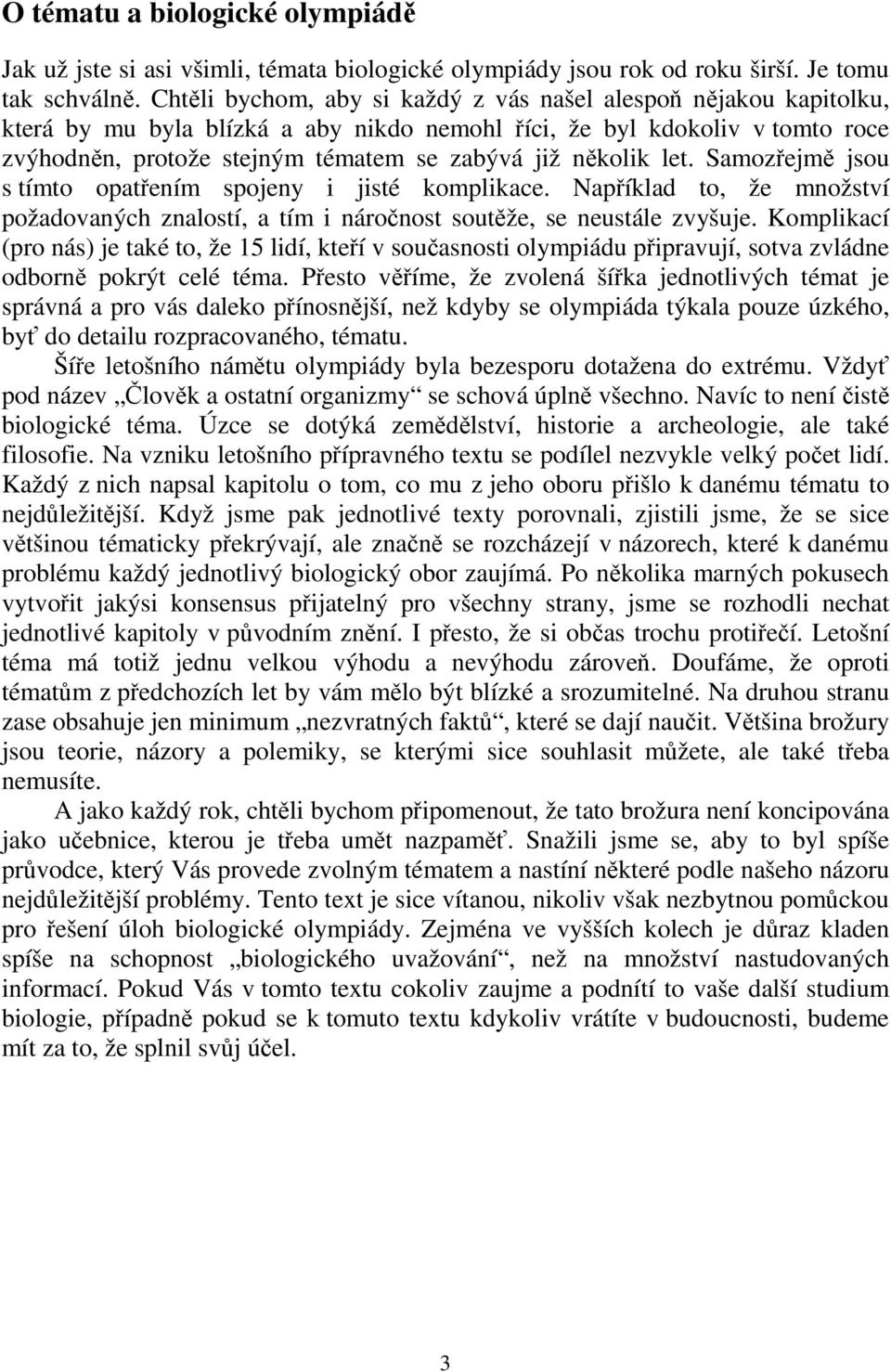 několik let. Samozřejmě jsou s tímto opatřením spojeny i jisté komplikace. Například to, že množství požadovaných znalostí, a tím i náročnost soutěže, se neustále zvyšuje.