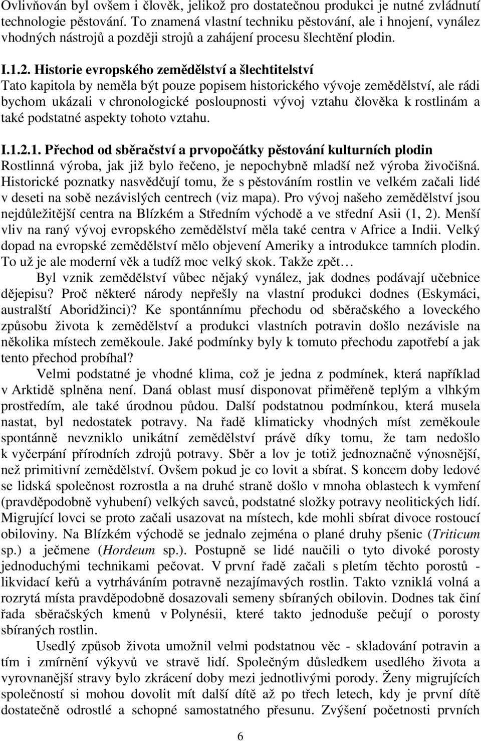 Historie evropského zemědělství a šlechtitelství Tato kapitola by neměla být pouze popisem historického vývoje zemědělství, ale rádi bychom ukázali v chronologické posloupnosti vývoj vztahu člověka k