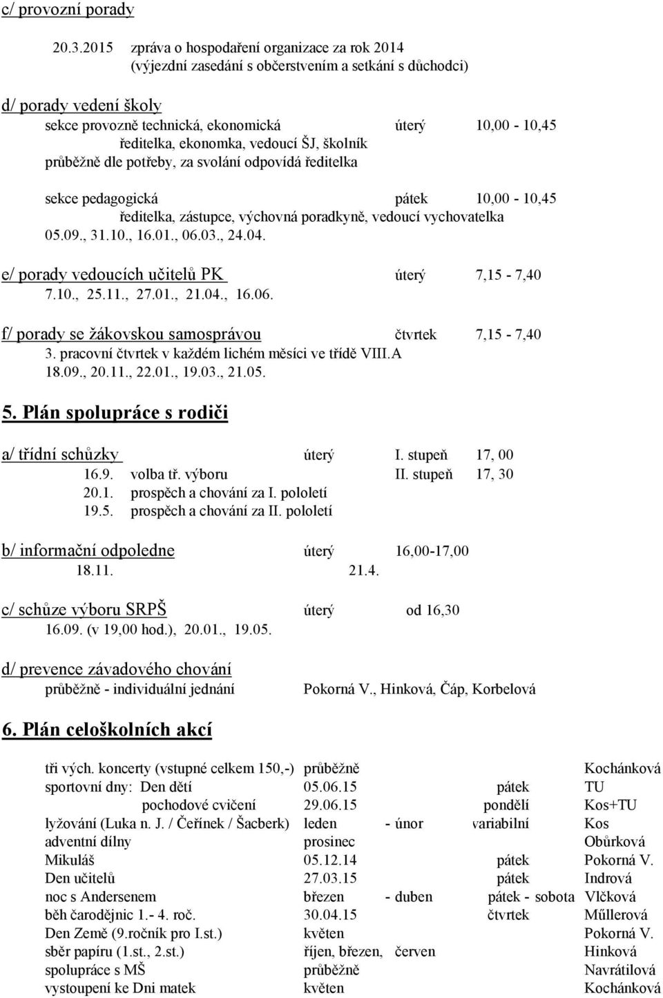 školník průběžně dle potřeby, za svolání odpovídá ředitelka úterý 10,00-10,45 sekce pedagogická pátek 10,00-10,45 ředitelka, zástupce, výchovná poradkyně, vedoucí vychovatelka 05.09., 31.10., 16.01.