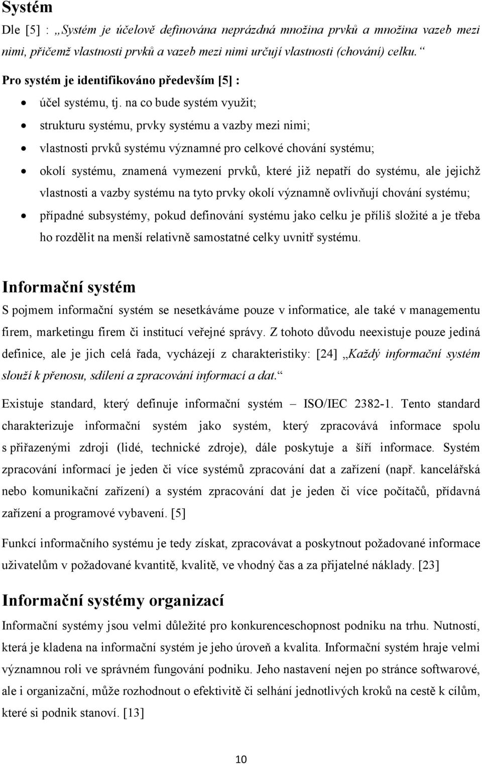 na co bude systém využit; strukturu systému, prvky systému a vazby mezi nimi; vlastnosti prvků systému významné pro celkové chování systému; okolí systému, znamená vymezení prvků, které již nepatří