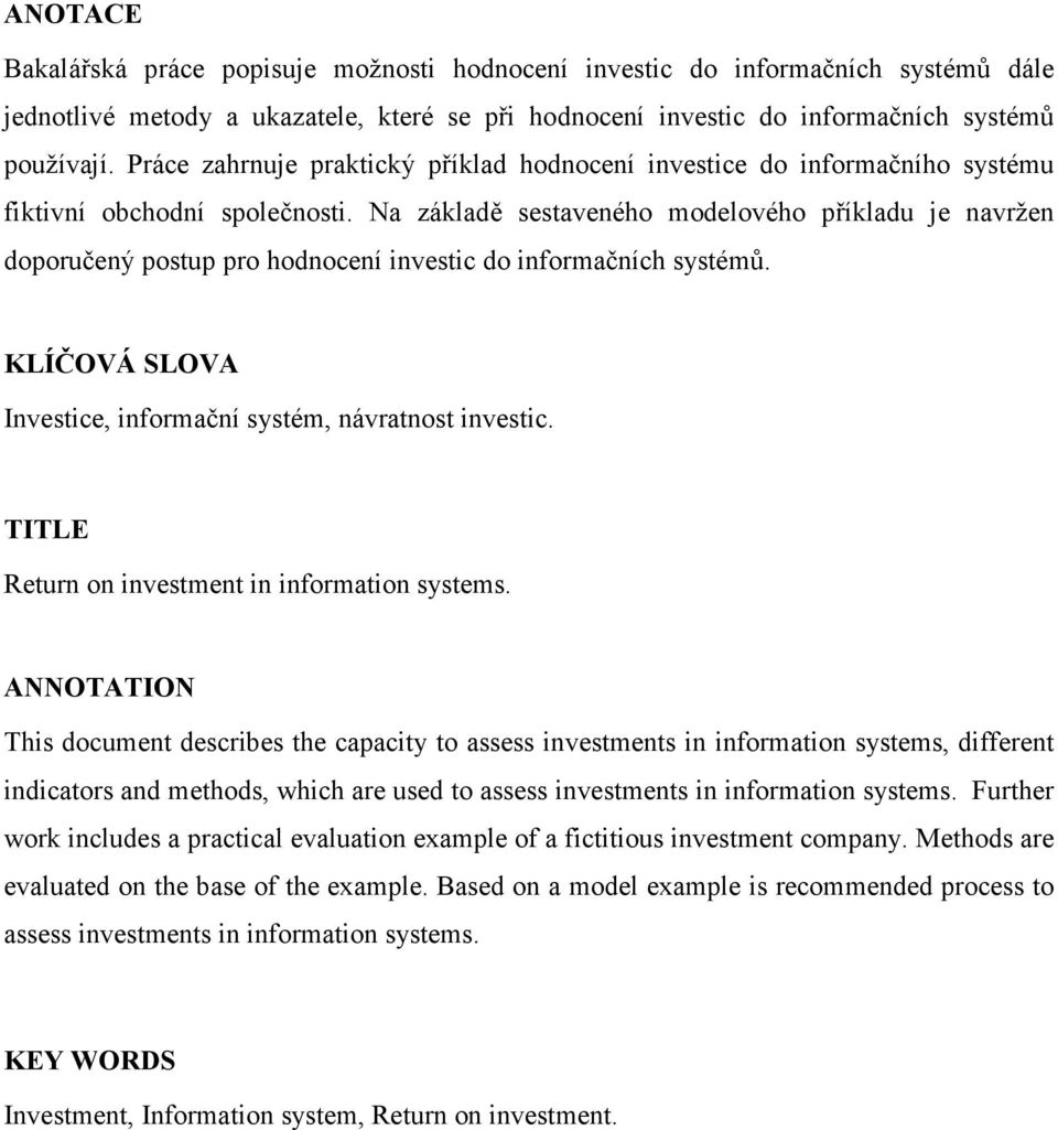 Na základě sestaveného modelového příkladu je navržen doporučený postup pro hodnocení investic do informačních systémů. KLÍČOVÁ SLOVA Investice, informační systém, návratnost investic.