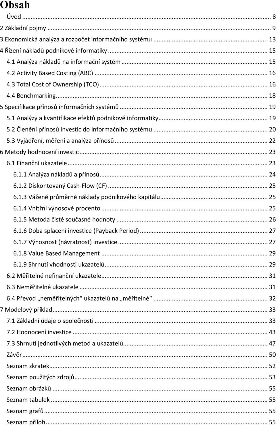 .. 20 5.3 Vyjádření, měření a analýza přínosů... 22 6 Metody hodnocení investic... 23 6.1 Finanční ukazatele... 23 6.1.1 Analýza nákladů a přínosů... 24 6.1.2 Diskontovaný Cash-Flow (CF)... 25 6.1.3 Vážené průměrné náklady podnikového kapitálu.
