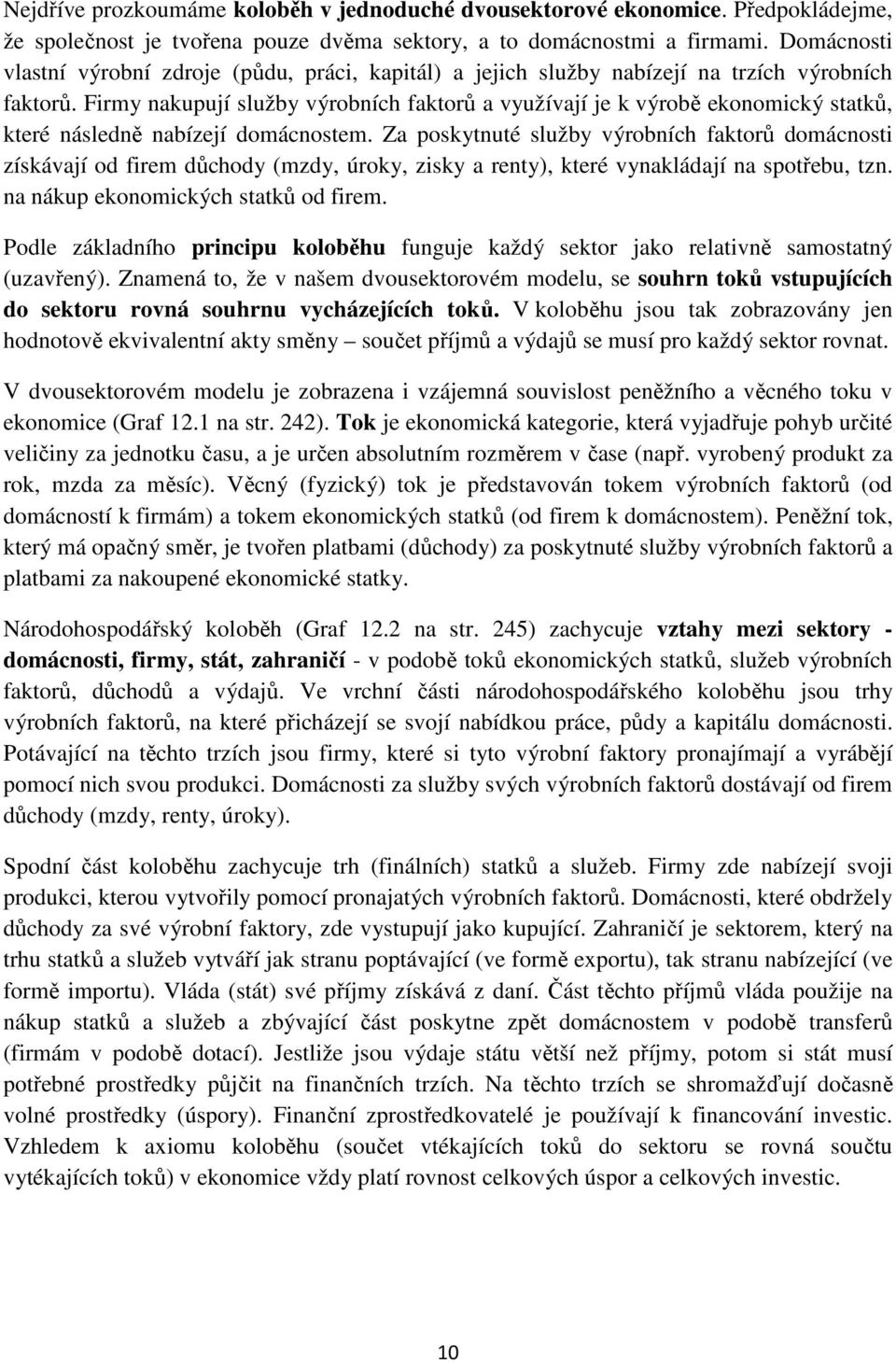 Firmy nakupují služby výrobních faktorů a využívají je k výrobě ekonomický statků, které následně nabízejí domácnostem.