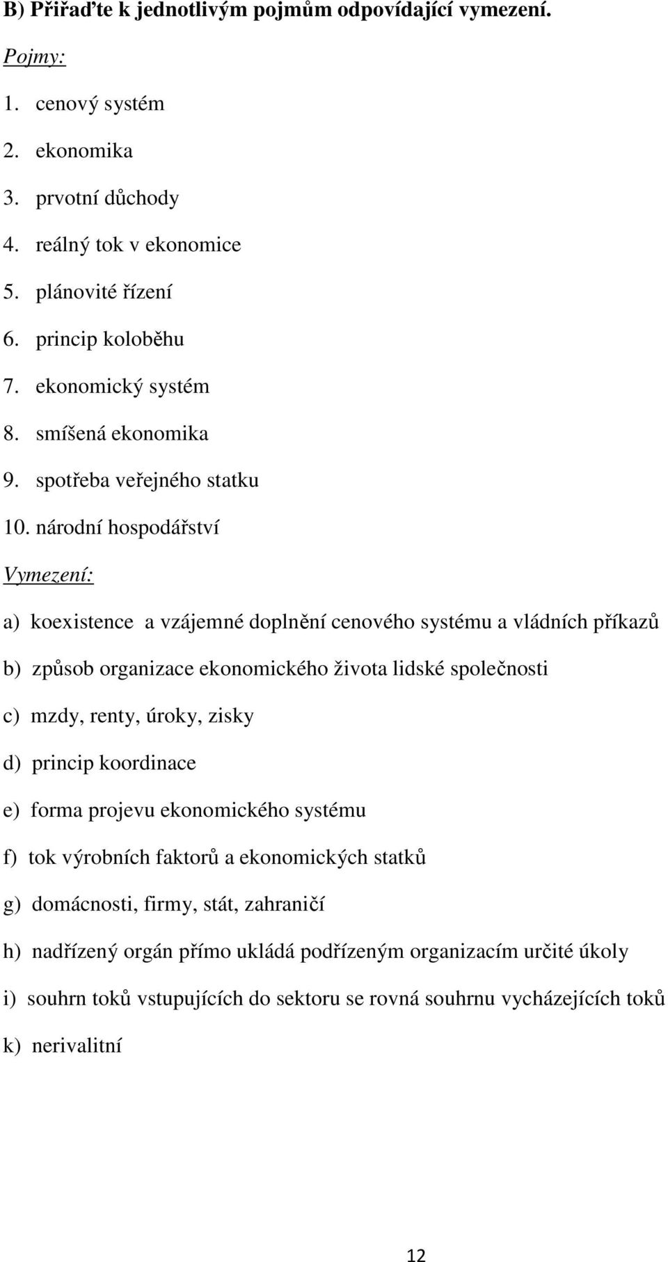 národní hospodářství Vymezení: a) koexistence a vzájemné doplnění cenového systému a vládních příkazů b) způsob organizace ekonomického života lidské společnosti c) mzdy, renty, úroky,