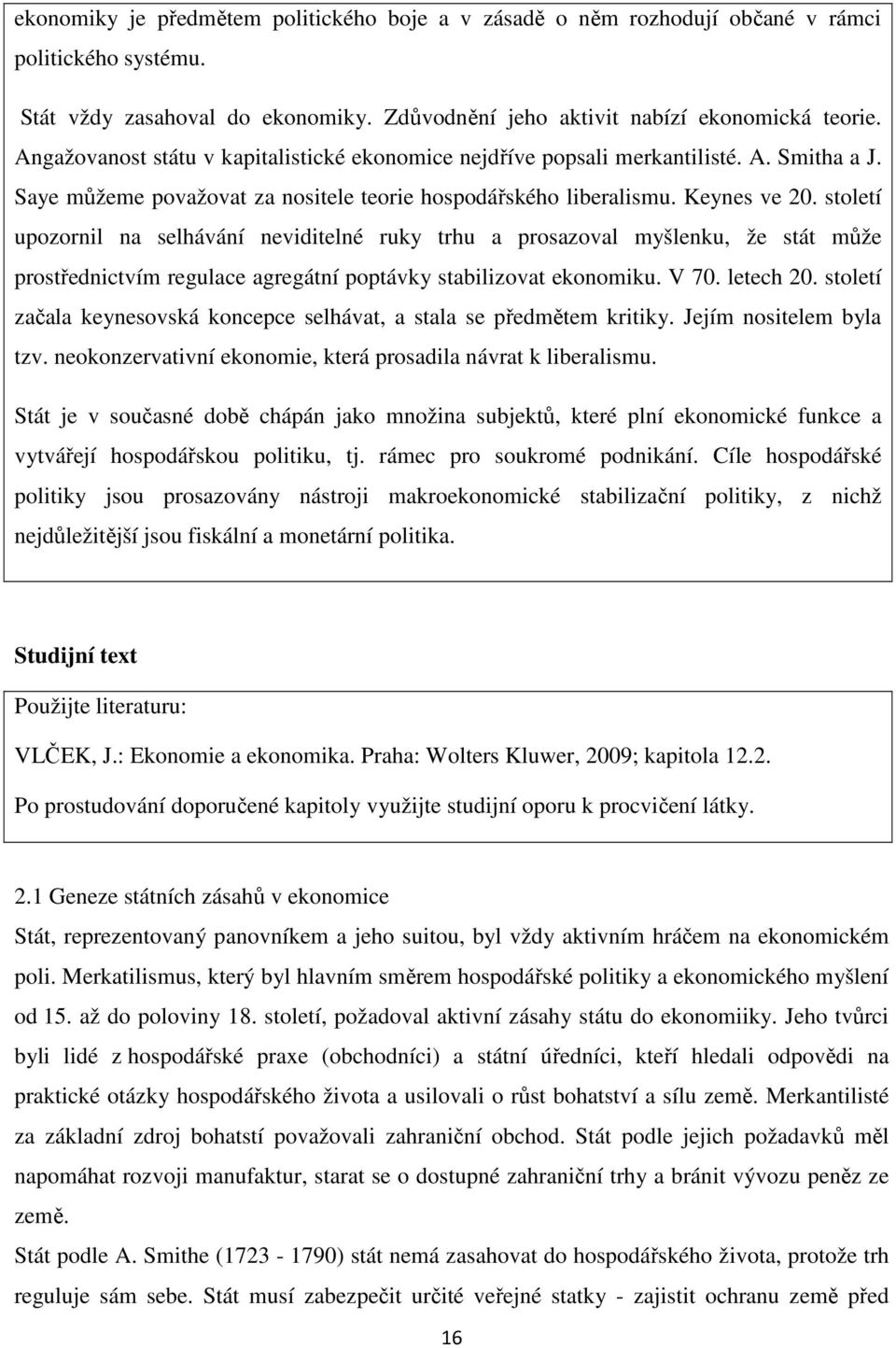 století upozornil na selhávání neviditelné ruky trhu a prosazoval myšlenku, že stát může prostřednictvím regulace agregátní poptávky stabilizovat ekonomiku. V 70. letech 20.