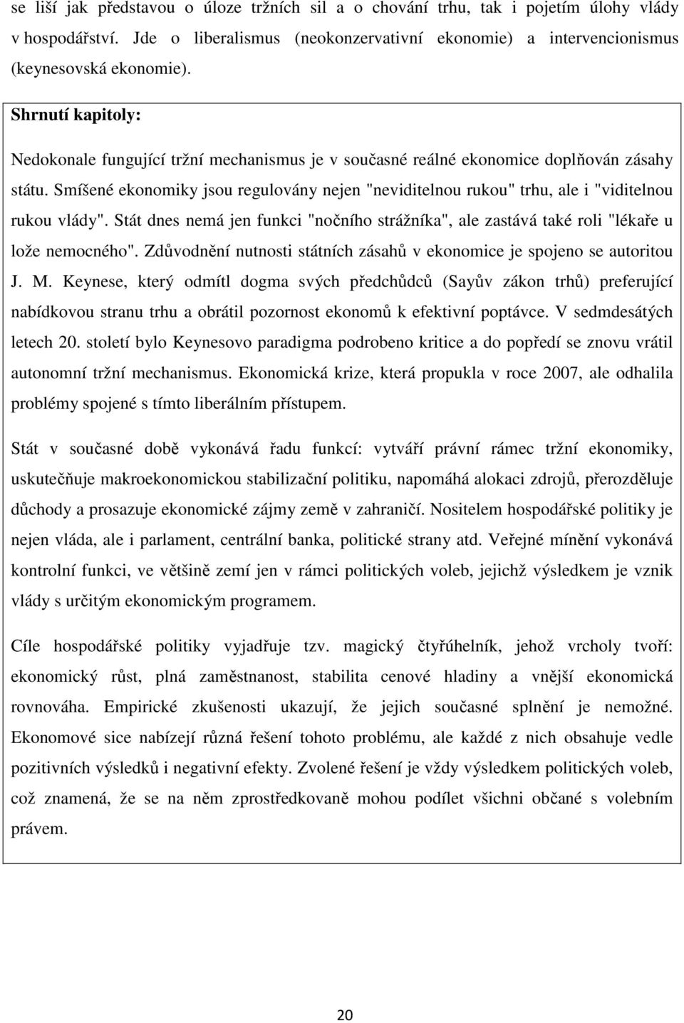 Smíšené ekonomiky jsou regulovány nejen "neviditelnou rukou" trhu, ale i "viditelnou rukou vlády". Stát dnes nemá jen funkci "nočního strážníka", ale zastává také roli "lékaře u lože nemocného".