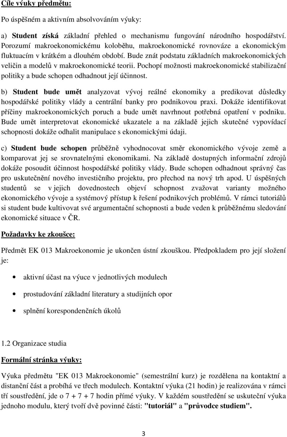 Bude znát podstatu základních makroekonomických veličin a modelů v makroekonomické teorii. Pochopí možnosti makroekonomické stabilizační politiky a bude schopen odhadnout její účinnost.