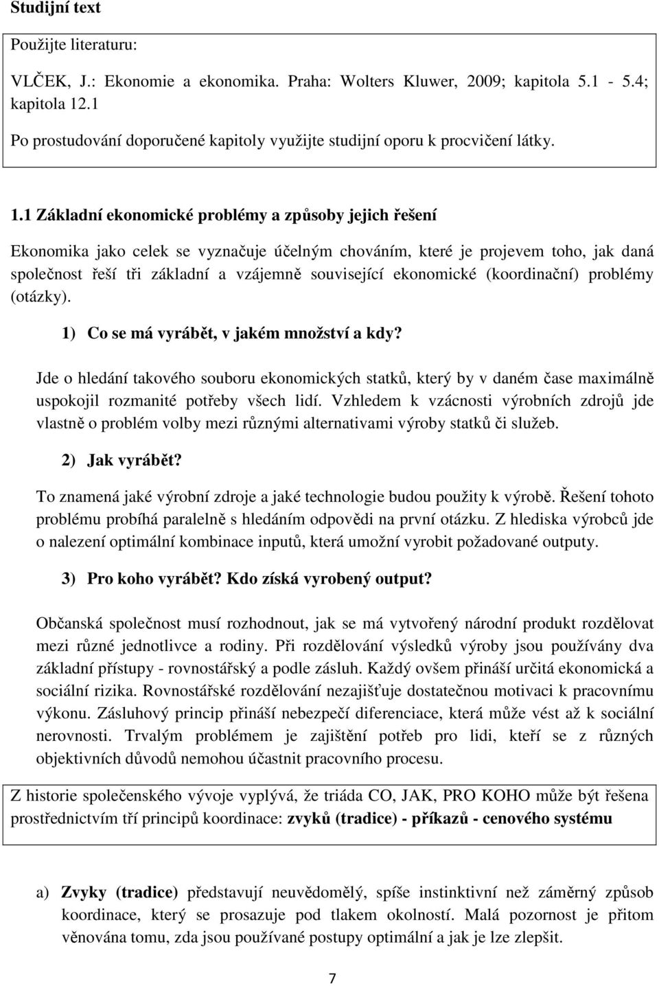 1 Základní ekonomické problémy a způsoby jejich řešení Ekonomika jako celek se vyznačuje účelným chováním, které je projevem toho, jak daná společnost řeší tři základní a vzájemně související