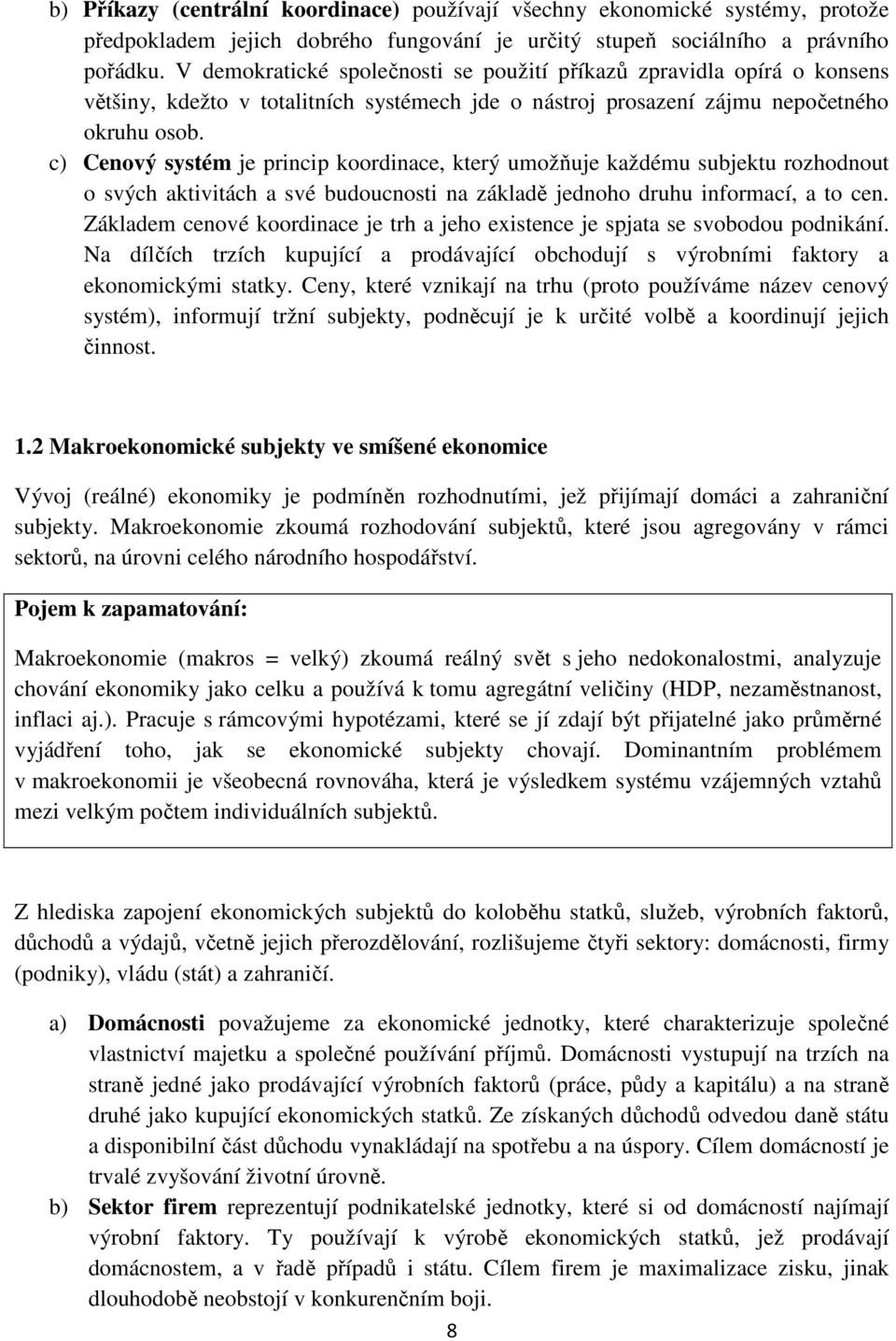 c) Cenový systém je princip koordinace, který umožňuje každému subjektu rozhodnout o svých aktivitách a své budoucnosti na základě jednoho druhu informací, a to cen.