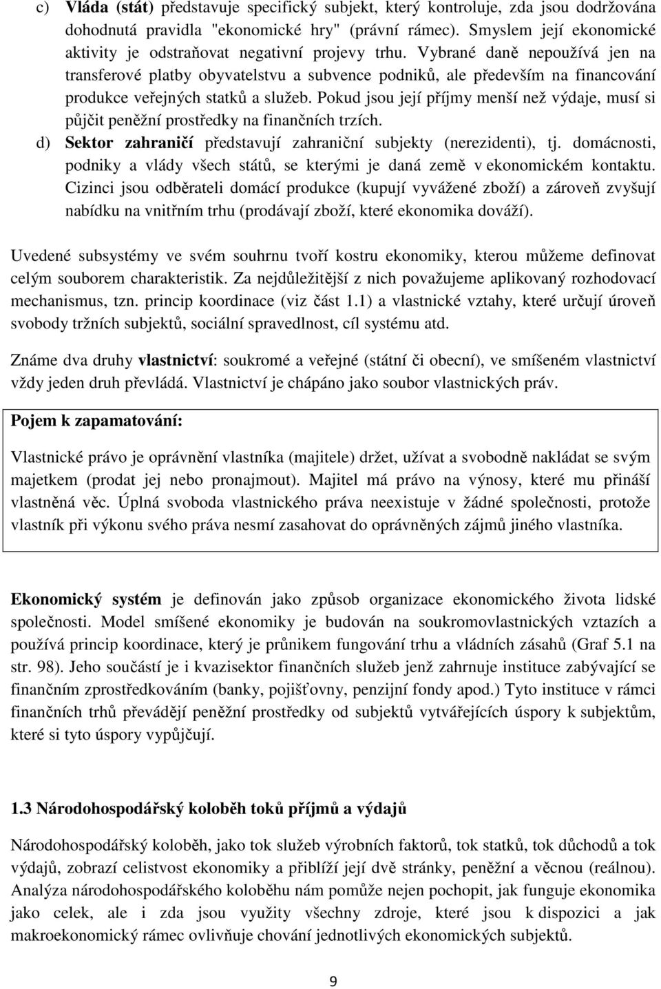 Vybrané daně nepoužívá jen na transferové platby obyvatelstvu a subvence podniků, ale především na financování produkce veřejných statků a služeb.