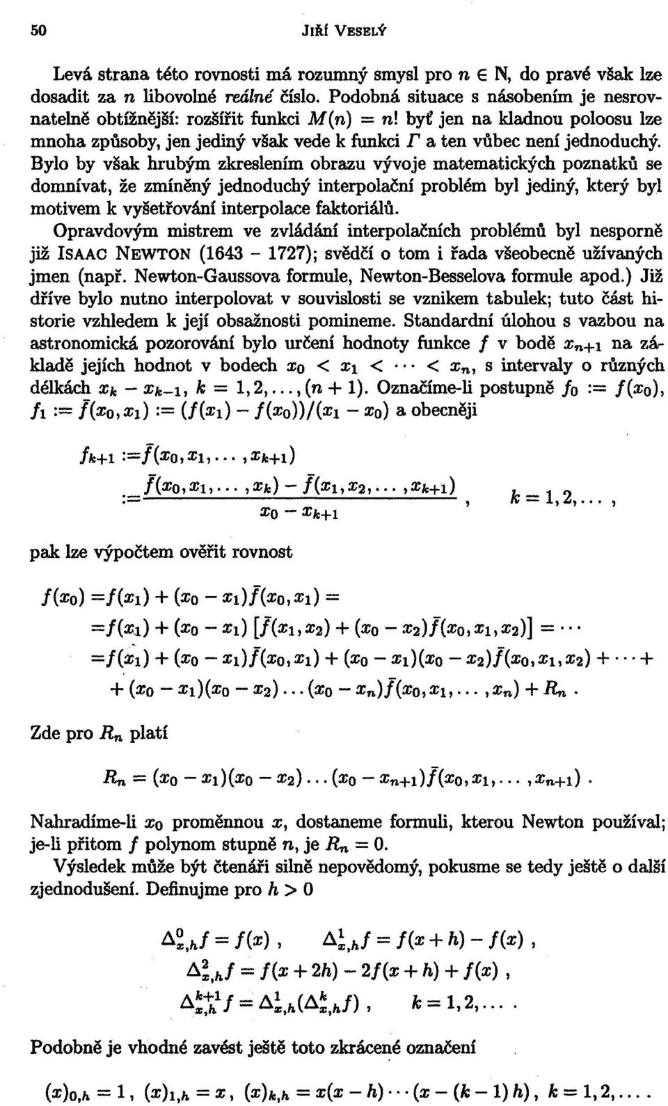 Bylo by však hrubým zkreslením obrazu vývoje matematických poznatků se domnívat, že zmíněný jednoduchý interpolační problém byl jediný, který byl motivem k vyšetřování interpolace faktoriálů.