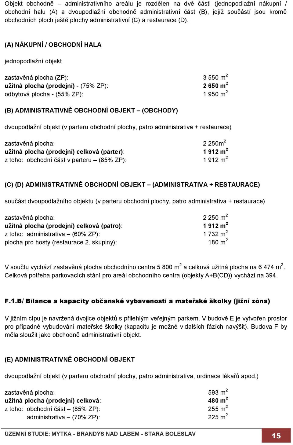 (A) NÁKUPNÍ / OBCHODNÍ HALA jednopodlažní objekt zastavěná plocha (ZP): 3 550 m 2 užitná plocha (prodejní) - (75% ZP): 2 650 m 2 odbytová plocha - (55% ZP): 1 950 m 2 (B) ADMINISTRATIVNĚ OBCHODNÍ