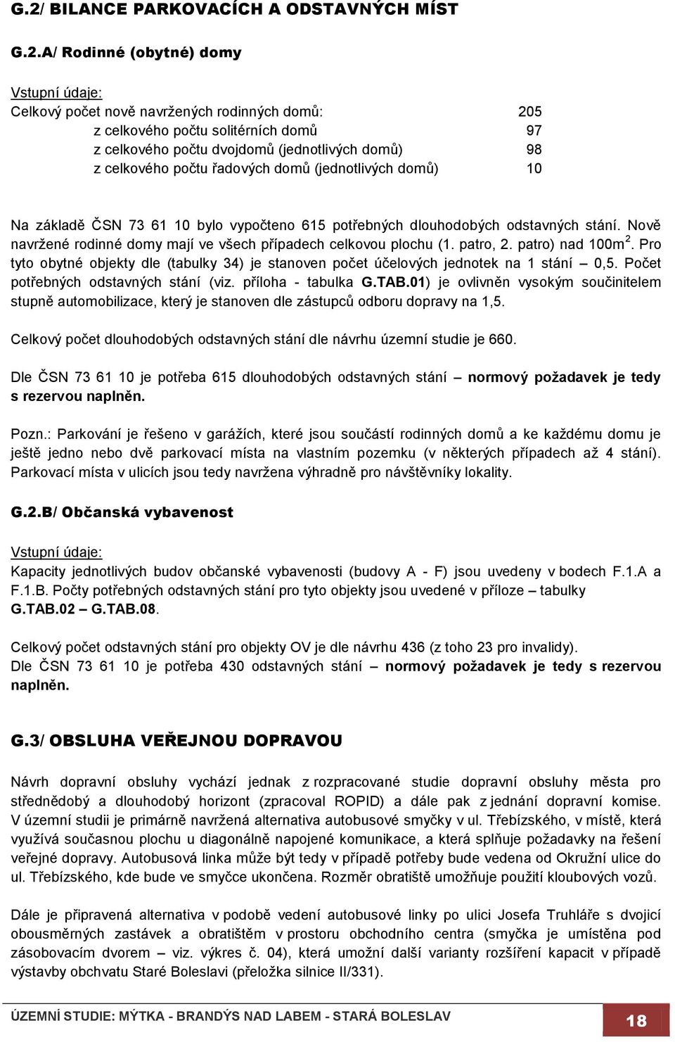 Nově navržené rodinné domy mají ve všech případech celkovou plochu (1. patro, 2. patro) nad 100m 2. Pro tyto obytné objekty dle (tabulky 34) je stanoven počet účelových jednotek na 1 stání 0,5.