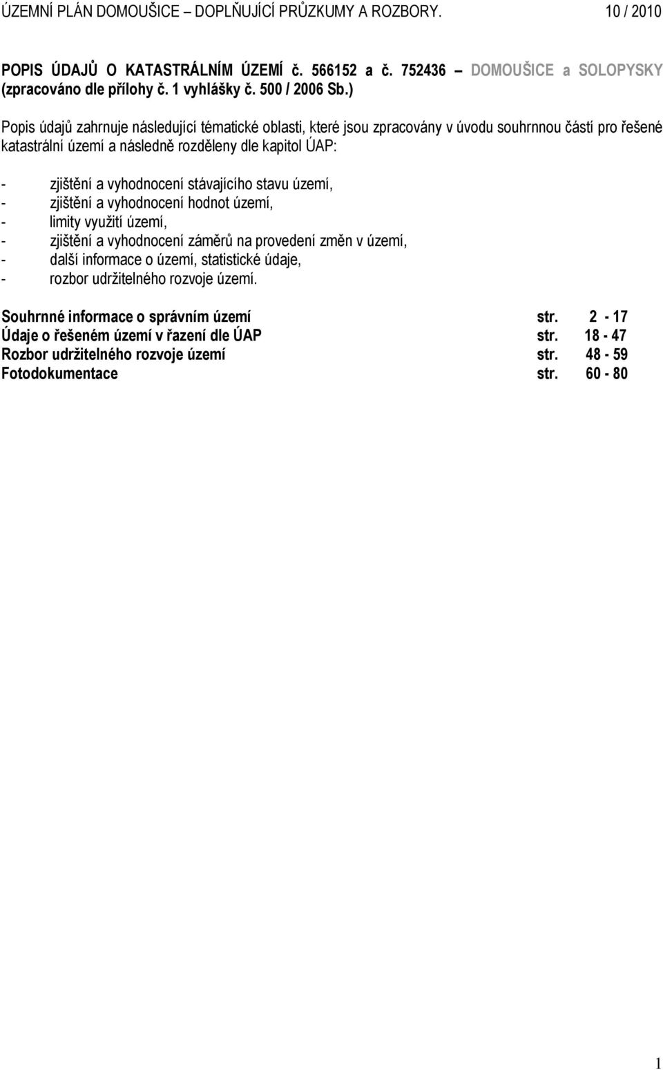 a vyhodnocení stávajícího stavu území, - zjištění a vyhodnocení hodnot území, - limity využití území, - zjištění a vyhodnocení záměrů na provedení změn v území, - další informace