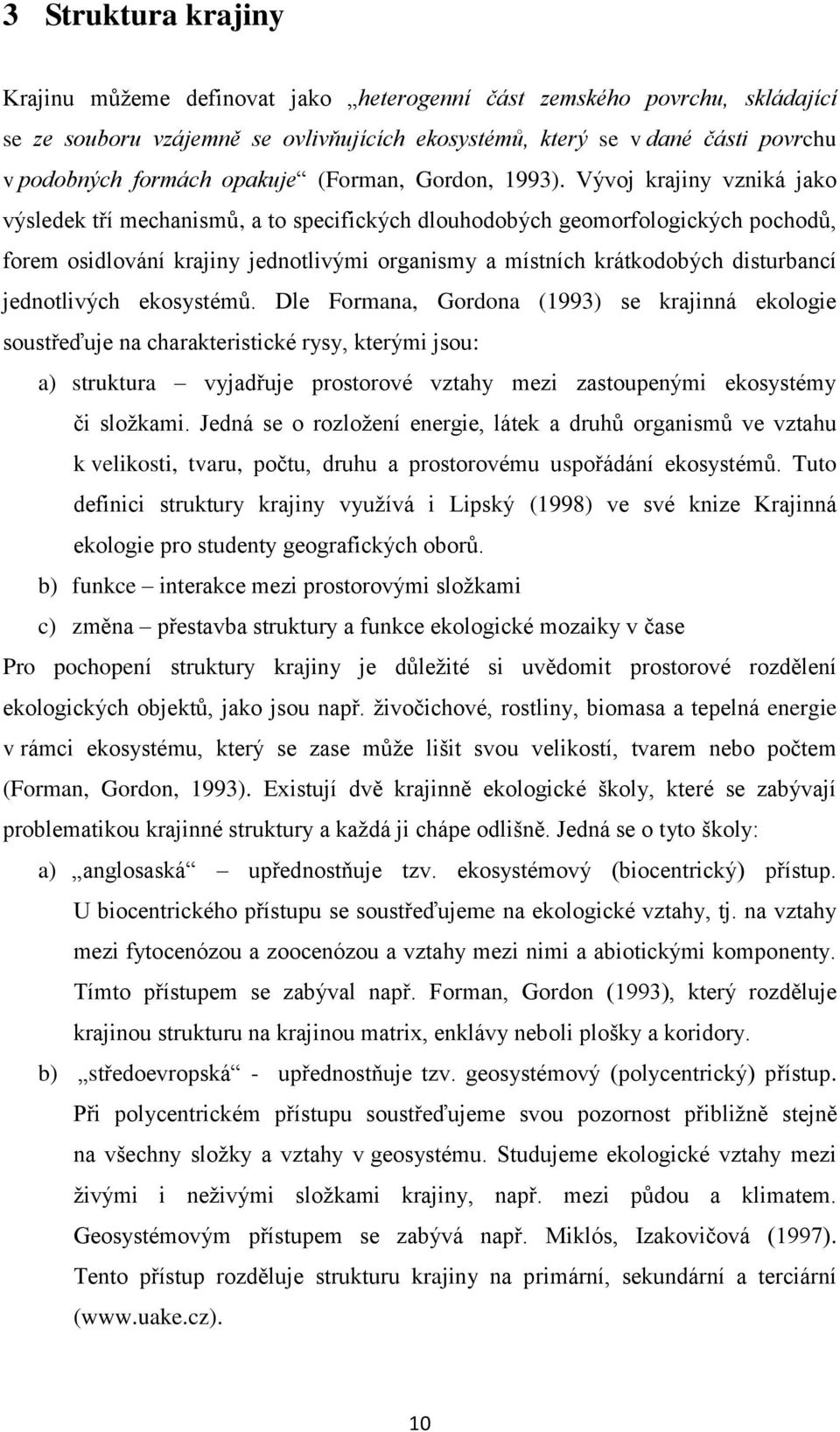 Vývoj krajiny vzniká jako výsledek tří mechanismů, a to specifických dlouhodobých geomorfologických pochodů, forem osidlování krajiny jednotlivými organismy a místních krátkodobých disturbancí