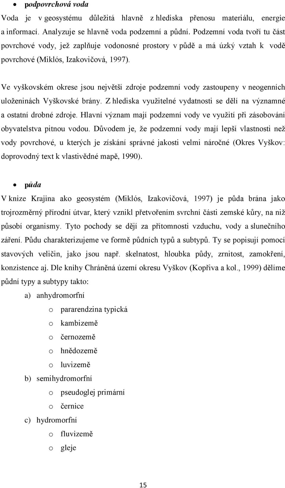 Ve vyškovském okrese jsou největší zdroje podzemní vody zastoupeny v neogenních uloţeninách Vyškovské brány. Z hlediska vyuţitelné vydatnosti se dělí na významné a ostatní drobné zdroje.