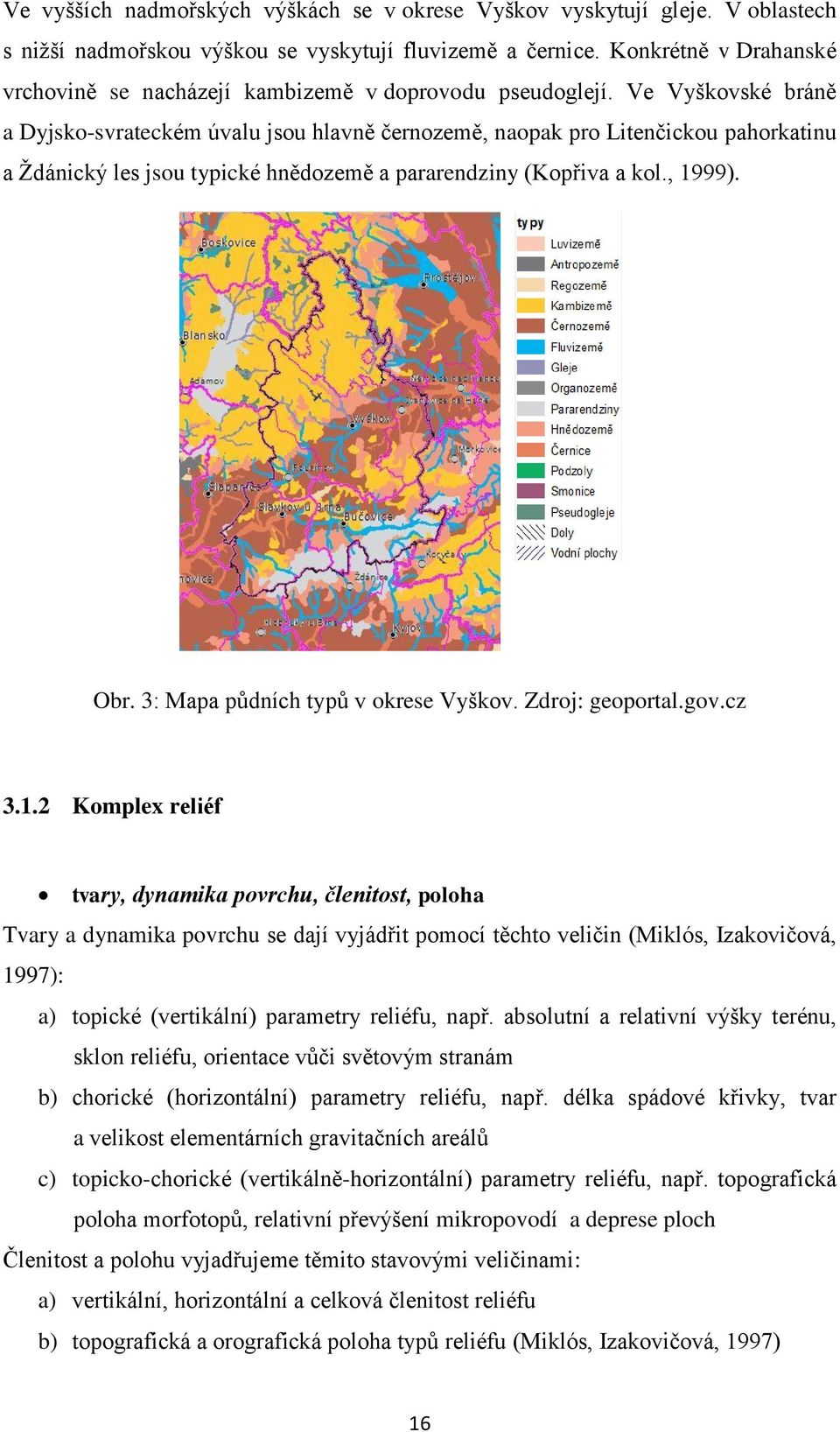 Ve Vyškovské bráně a Dyjsko-svrateckém úvalu jsou hlavně černozemě, naopak pro Litenčickou pahorkatinu a Ţdánický les jsou typické hnědozemě a pararendziny (Kopřiva a kol., 1999). Obr.